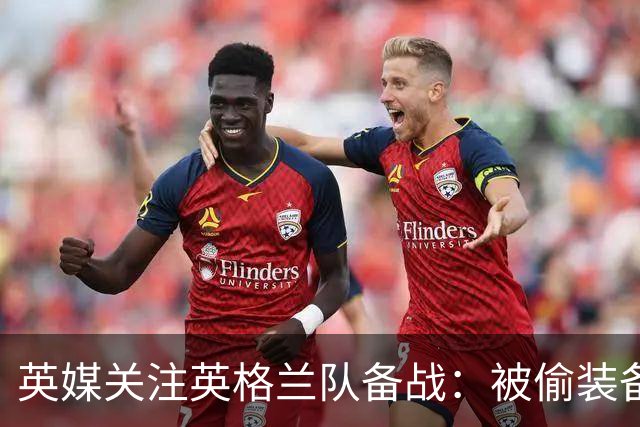 英媒关注英格兰队备战：被偷装备已经全部追回 两人被捕